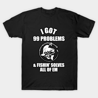 I got 99 problems and fishin solves all of em T-Shirt